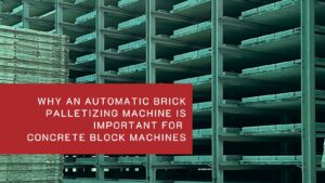 Why an Automatic Brick Palletizing Machine is Important for Concrete Block Machines