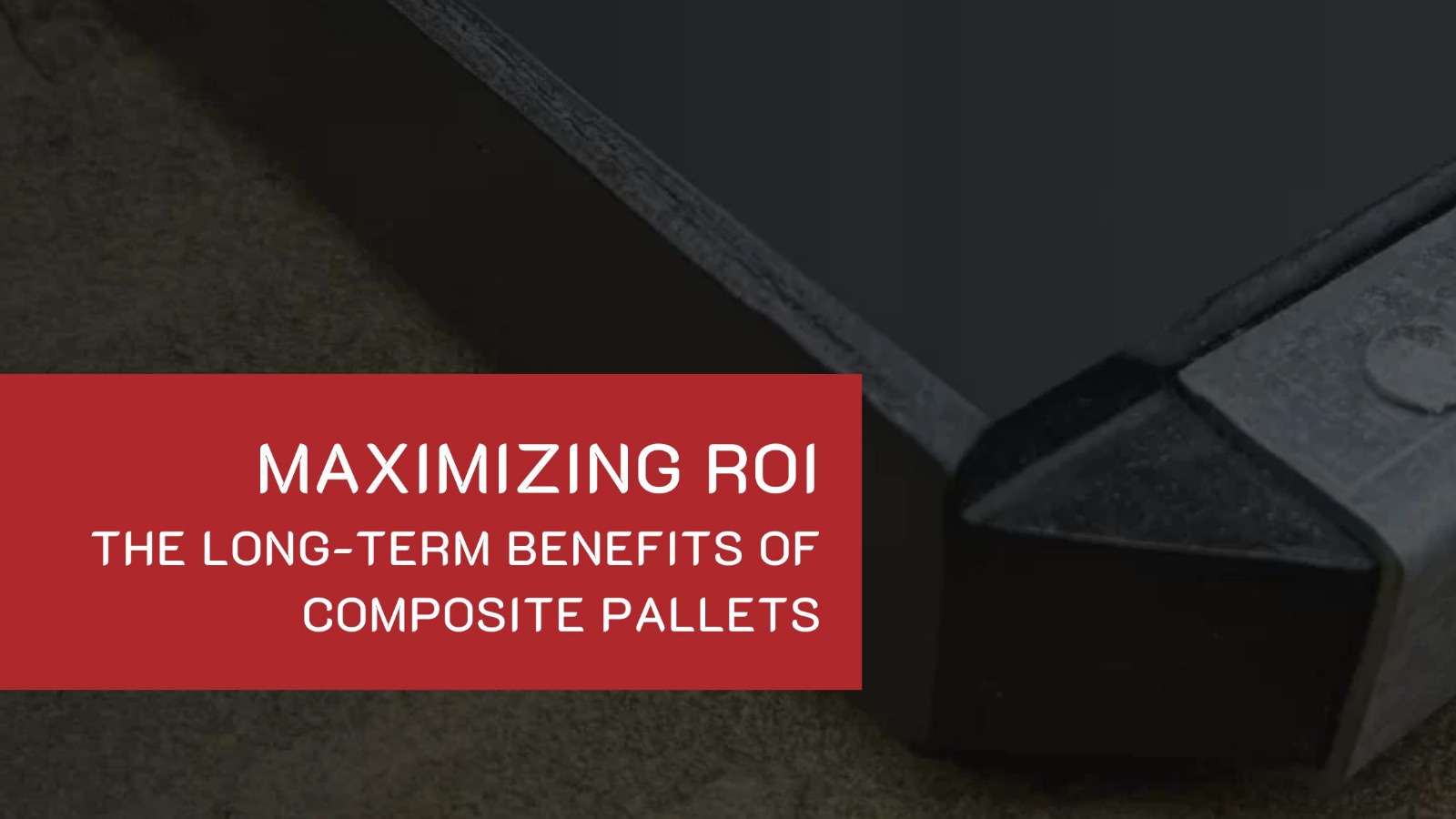 Maximizing ROI: The Long-Term Benefits of Composite Pallets